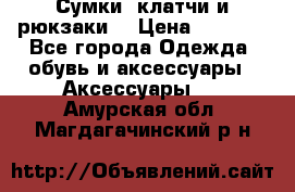 Сумки, клатчи и рюкзаки. › Цена ­ 2 000 - Все города Одежда, обувь и аксессуары » Аксессуары   . Амурская обл.,Магдагачинский р-н